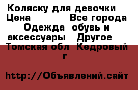 Коляску для девочки  › Цена ­ 6 500 - Все города Одежда, обувь и аксессуары » Другое   . Томская обл.,Кедровый г.